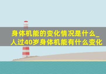 身体机能的变化情况是什么_人过40岁身体机能有什么变化