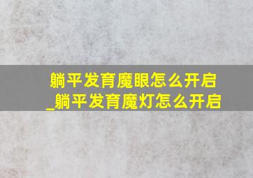 躺平发育魔眼怎么开启_躺平发育魔灯怎么开启