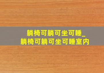 躺椅可躺可坐可睡_躺椅可躺可坐可睡室内