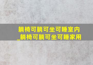 躺椅可躺可坐可睡室内_躺椅可躺可坐可睡家用