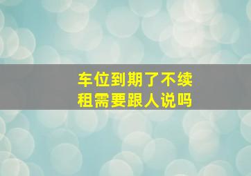 车位到期了不续租需要跟人说吗