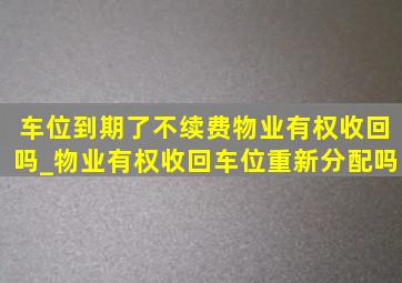 车位到期了不续费物业有权收回吗_物业有权收回车位重新分配吗