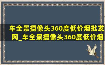 车全景摄像头360度(低价烟批发网)_车全景摄像头360度(低价烟批发网)多少钱