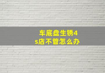 车底盘生锈4s店不管怎么办