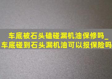 车底被石头磕碰漏机油保修吗_车底碰到石头漏机油可以报保险吗