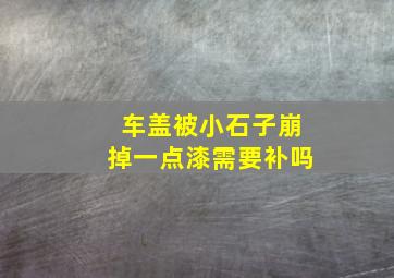 车盖被小石子崩掉一点漆需要补吗