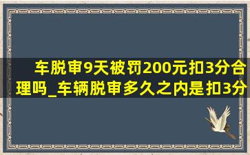 车脱审9天被罚200元扣3分合理吗_车辆脱审多久之内是扣3分罚200