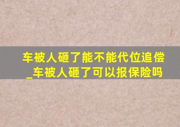 车被人砸了能不能代位追偿_车被人砸了可以报保险吗