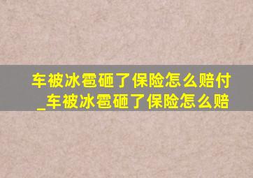 车被冰雹砸了保险怎么赔付_车被冰雹砸了保险怎么赔