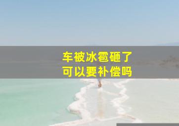 车被冰雹砸了可以要补偿吗