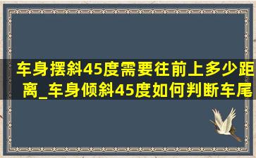 车身摆斜45度需要往前上多少距离_车身倾斜45度如何判断车尾距离