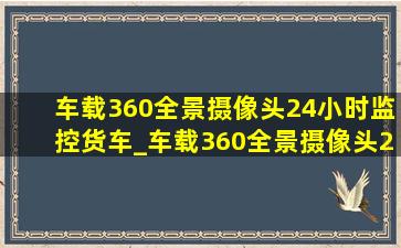 车载360全景摄像头24小时监控货车_车载360全景摄像头24小时监控