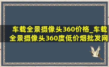 车载全景摄像头360价格_车载全景摄像头360度(低价烟批发网)品牌