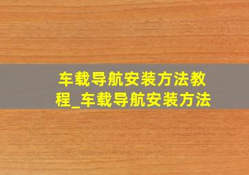 车载导航安装方法教程_车载导航安装方法