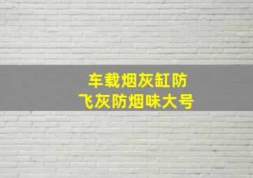 车载烟灰缸防飞灰防烟味大号