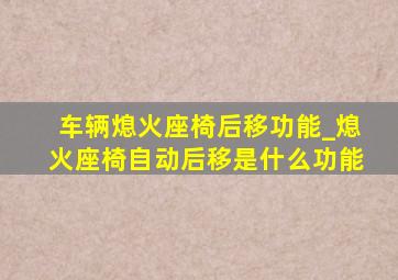 车辆熄火座椅后移功能_熄火座椅自动后移是什么功能