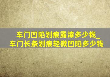 车门凹陷划痕露漆多少钱_车门长条划痕轻微凹陷多少钱