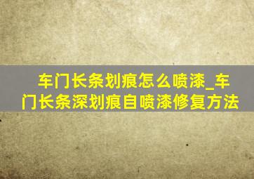 车门长条划痕怎么喷漆_车门长条深划痕自喷漆修复方法