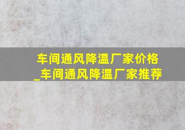 车间通风降温厂家价格_车间通风降温厂家推荐