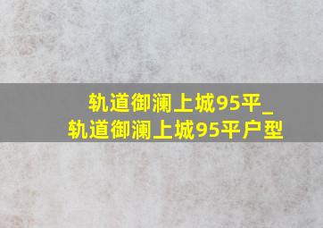 轨道御澜上城95平_轨道御澜上城95平户型