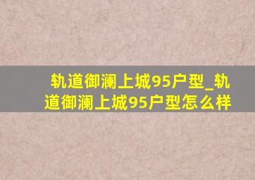 轨道御澜上城95户型_轨道御澜上城95户型怎么样