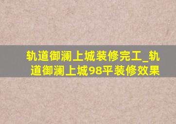 轨道御澜上城装修完工_轨道御澜上城98平装修效果