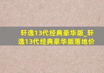 轩逸13代经典豪华版_轩逸13代经典豪华版落地价