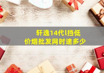 轩逸14代l挡(低价烟批发网)时速多少