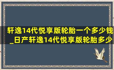 轩逸14代悦享版轮胎一个多少钱_日产轩逸14代悦享版轮胎多少钱