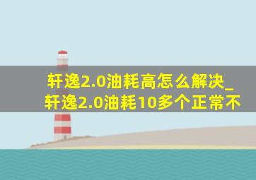 轩逸2.0油耗高怎么解决_轩逸2.0油耗10多个正常不