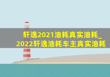 轩逸2021油耗真实油耗_2022轩逸油耗车主真实油耗