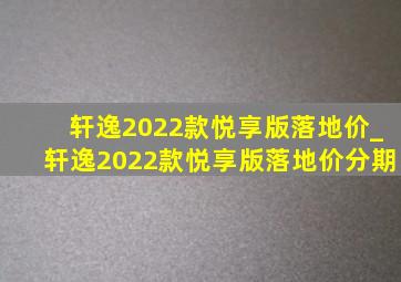 轩逸2022款悦享版落地价_轩逸2022款悦享版落地价分期