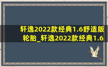 轩逸2022款经典1.6舒适版轮胎_轩逸2022款经典1.6舒适版