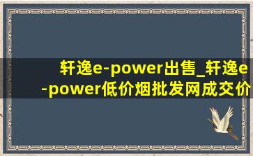 轩逸e-power出售_轩逸e-power(低价烟批发网)成交价