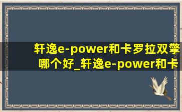 轩逸e-power和卡罗拉双擎哪个好_轩逸e-power和卡罗拉双擎哪个好开