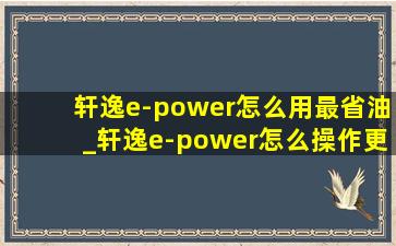 轩逸e-power怎么用最省油_轩逸e-power怎么操作更省油