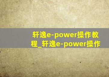 轩逸e-power操作教程_轩逸e-power操作