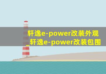 轩逸e-power改装外观_轩逸e-power改装包围