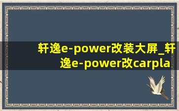 轩逸e-power改装大屏_轩逸e-power改carplay