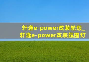 轩逸e-power改装轮毂_轩逸e-power改装氛围灯