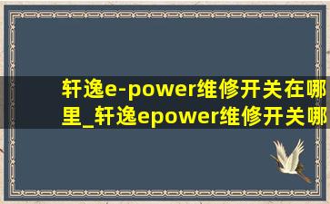 轩逸e-power维修开关在哪里_轩逸epower维修开关哪里拆