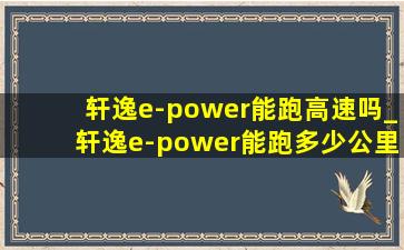 轩逸e-power能跑高速吗_轩逸e-power能跑多少公里