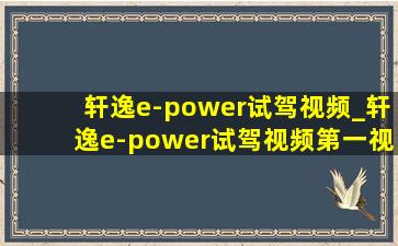 轩逸e-power试驾视频_轩逸e-power试驾视频第一视角