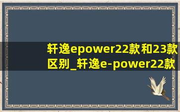 轩逸epower22款和23款区别_轩逸e-power22款与23款的区别