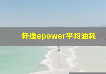 轩逸epower平均油耗