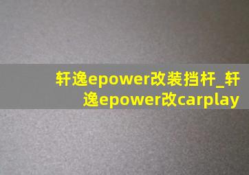 轩逸epower改装挡杆_轩逸epower改carplay