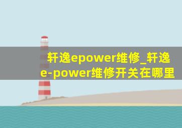 轩逸epower维修_轩逸e-power维修开关在哪里