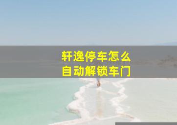 轩逸停车怎么自动解锁车门