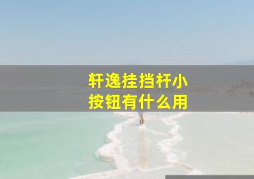 轩逸挂挡杆小按钮有什么用