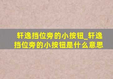 轩逸挡位旁的小按钮_轩逸挡位旁的小按钮是什么意思